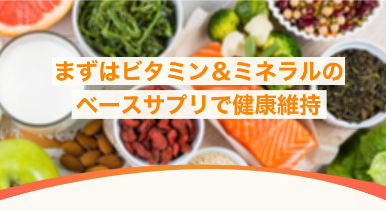 まずはビタミン＆ミネラルのベースサプリで健康維持