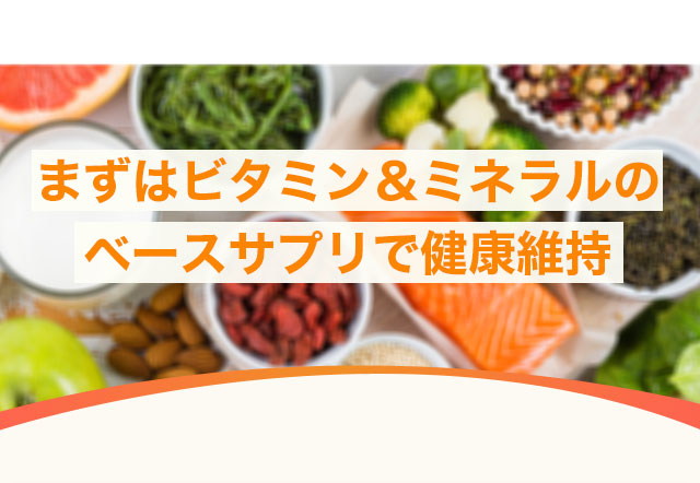 まずはビタミン＆ミネラルのベースサプリで健康維持