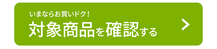 いまならお買いドク！対象商品を確認する