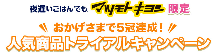 夜遅いごはんでも マツモトキヨシ限定 おかげさまで5冠達成！人気商品トライアルキャンペーン