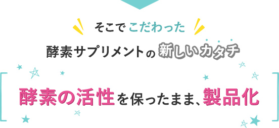 そこでこだわった酵素サプリメントの新しいカタチ 酵素の活性を保ったまま、製品化