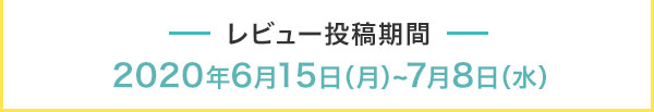 レビュー投稿期間 2020年6月15日（月）~7月8日（水）