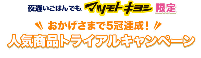 夜遅いごはんでも マツモトキヨシ限定 おかげさまで5冠達成！人気商品トライアルキャンペーン