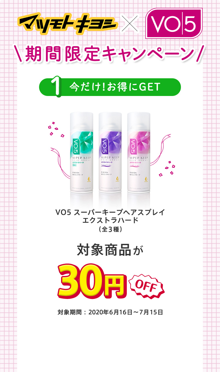 マツモトキヨシ×VO5 期間限定キャンペーン 1今だけ！お得にGET 対象商品が30円OFF