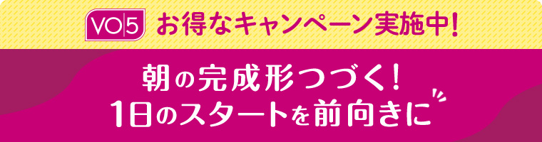 VO5 お得なキャンペーン実施中！ 朝の完成形つづく！1日のスタートを前向きに