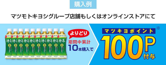 購入例：マツモトキヨシグループ店舗もしくはオンラインストアで対象商品を10本購入でマツキヨポイント100P付与