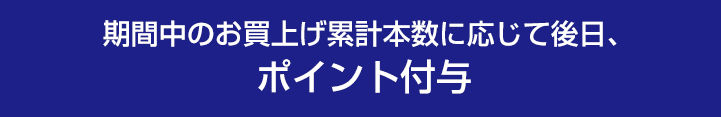 期間中のお買上げ累計本数に応じて後日、ポイント付与