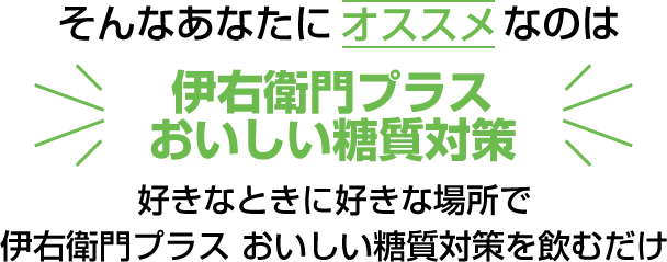 そんなあなたにオススメなのは伊右衛門プラスおいしい糖質対策好きなときに好きな場所で伊右衛門プラス おいしい糖質対策を飲むだけ