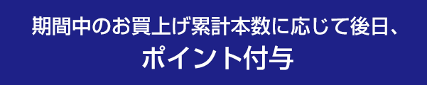 期間中のお買上げ累計本数に応じて後日、ポイント付与