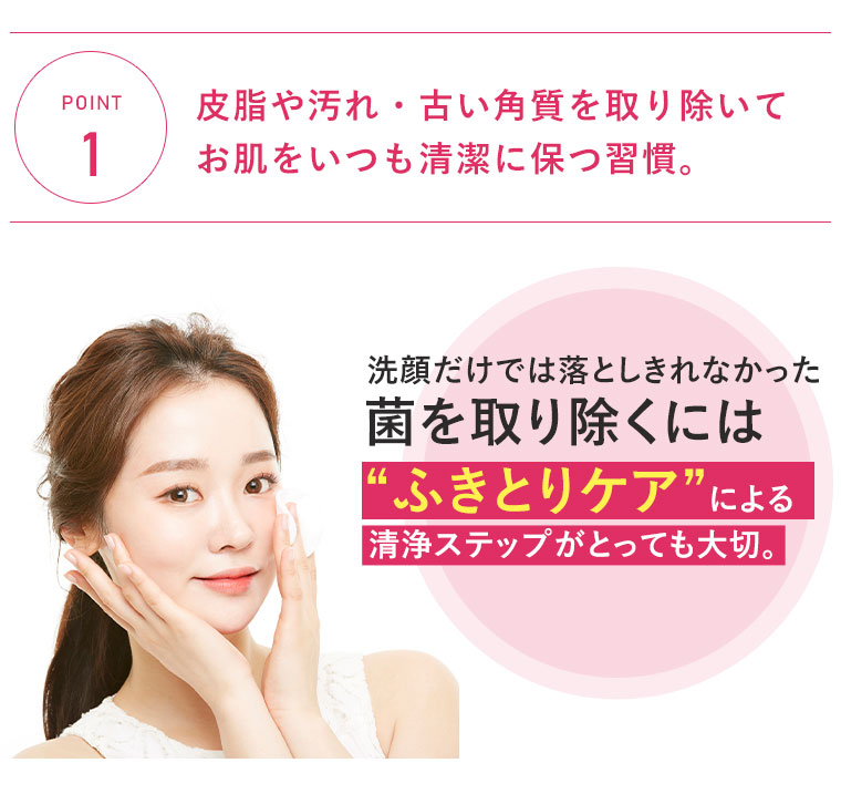 【POINT1】皮脂や汚れ・古い角質を取り除いてお肌をいつも清潔に保つ習慣。