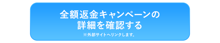 全額返金キャンペーンの詳細を確認する※外部サイトへリンクします。