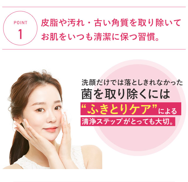 【POINT1】皮脂や汚れ・古い角質を取り除いてお肌をいつも清潔に保つ習慣。