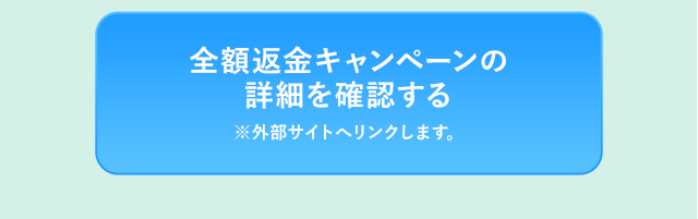 全額返金キャンペーンの詳細を確認する※外部サイトへリンクします。