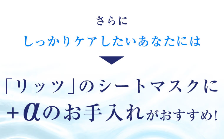 さらにしっかりケアしたいあなたには、リッツのシートマスクに＋αのお手入れがおすすめ！