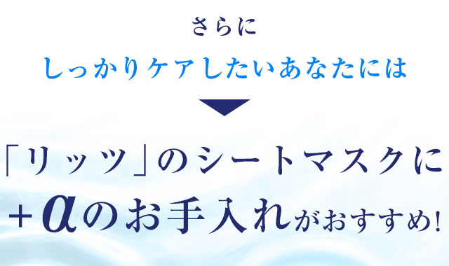 さらにしっかりケアしたいあなたには、リッツのシートマスクに＋αのお手入れがおすすめ！