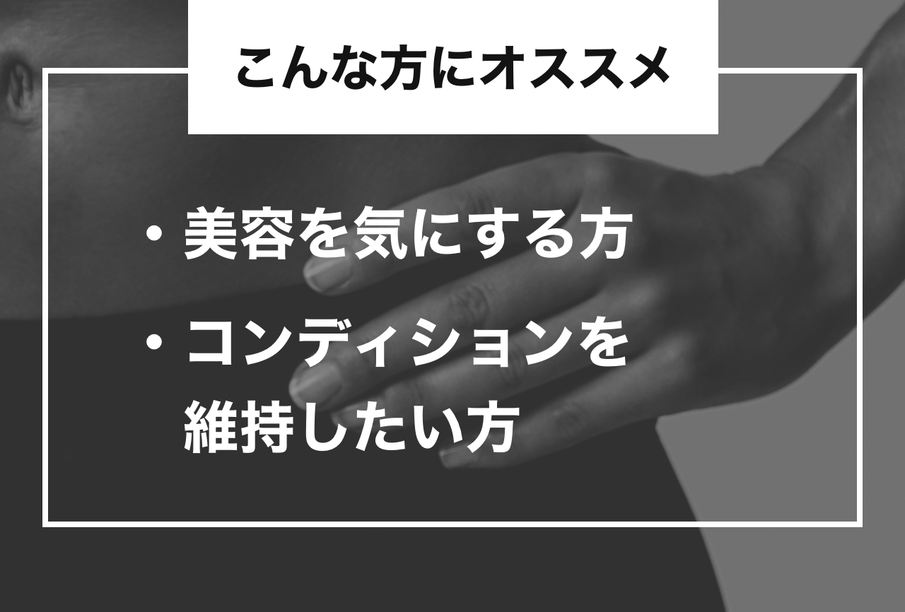 こんな方にオススメ ・美容を気にする方・コンディションを維持したい方