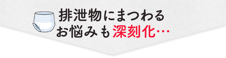 排泄物にまつわるお悩みも深刻化…