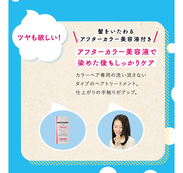 ツヤも欲しい！ 髪をいたわるアフターカラー美容液付き アフターカラー美容液で染めた後もしっかりケア カラーヘア専用の洗い流さないタイプのヘアトリートメント。仕上がりの手触りがアップ。