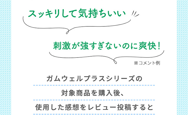 ガムウェルプラスシリーズの対象商品を購入後、使用した感想をレビュー投稿すると