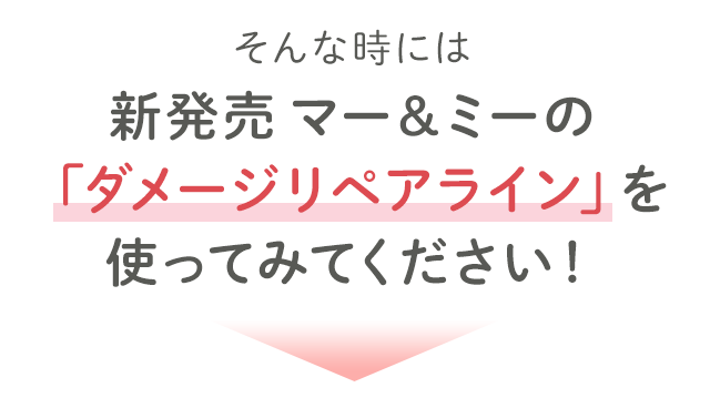 そんな時には、新発売 マー＆ミーの「ダメージリペアライン」を使ってみてください！