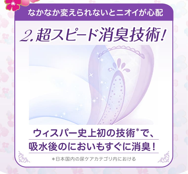 なかなか変えられないとニオイが心配。ウィスパー史上初の技術で、吸水後のにおいもすぐに消臭！＊日本国内の尿ケアカテゴリ内における