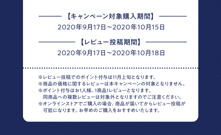 【キャンペーン対象購入期間】 2020年9月17日〜2020年10月15日 【レビュー投稿期間】 2020年9月17日〜2020年10月18日