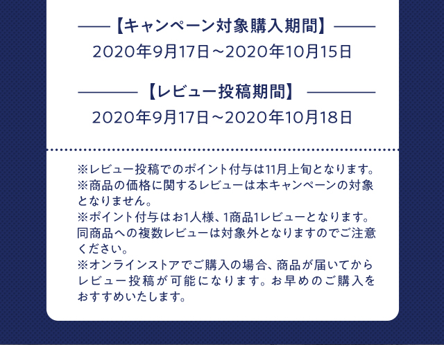 【キャンペーン対象購入期間】 2020年9月17日〜2020年10月15日 【レビュー投稿期間】 2020年9月17日〜2020年10月18日