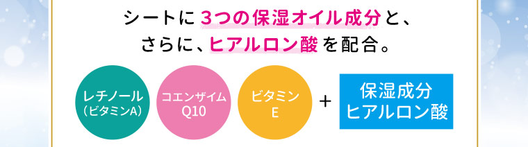 シートに３つの保湿オイル成分と、さらに、ヒアルロン酸を配合。
