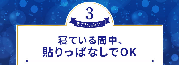おすすめポイント3　寝ている間中、貼りっぱなしでOK