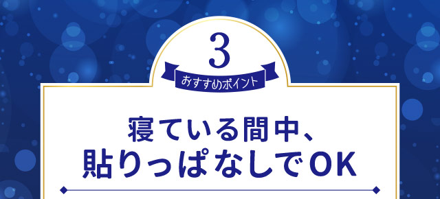 おすすめポイント3　寝ている間中、貼りっぱなしでOK