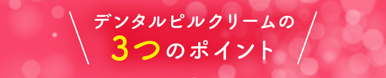 デンタルピルクリームの3つのポイント