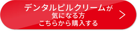 デンタルピルクリームが気になる方　こちらから購入する