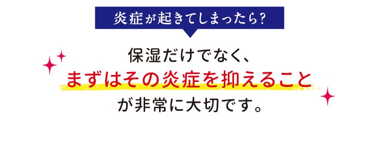 炎症が起きてしまったら?保湿だけでなく、まずはその炎症を抑えることが非常に大切です。