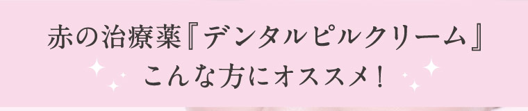 赤の治療薬『デンタルピルクリーム』こんな方にオススメ！