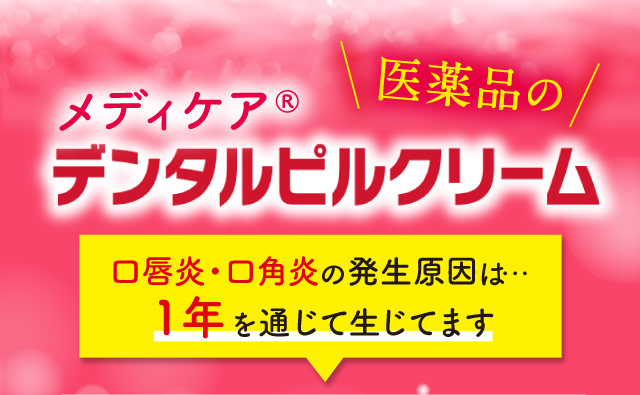 医薬品のメディケア®デンタルピルクリーム　口唇炎・口角炎の発生原因は…１年を通じて生じてます