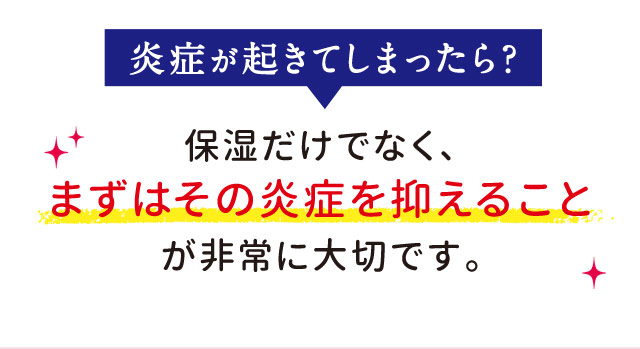 炎症が起きてしまったら?保湿だけでなく、まずはその炎症を抑えることが非常に大切です。