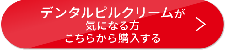 デンタルピルクリームが気になる方　こちらから購入する