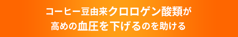 コーヒー豆由来クロロゲン酸類が高めの血圧を下げるのを助ける