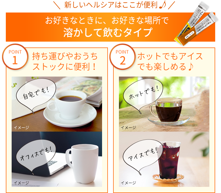 新しいヘルシアはここが便利 お好きなときに、お好きな場所で溶かして飲むタイプ
