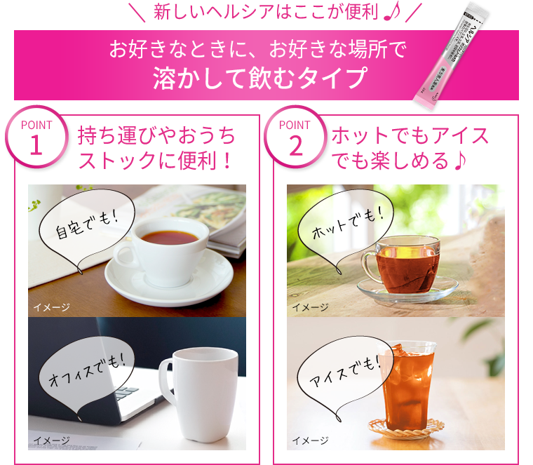 新しいヘルシアはここが便利 お好きなときに、お好きな場所で溶かして飲むタイプ