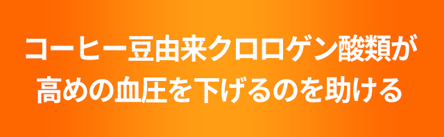 コーヒー豆由来クロロゲン酸類が高めの血圧を下げるのを助ける