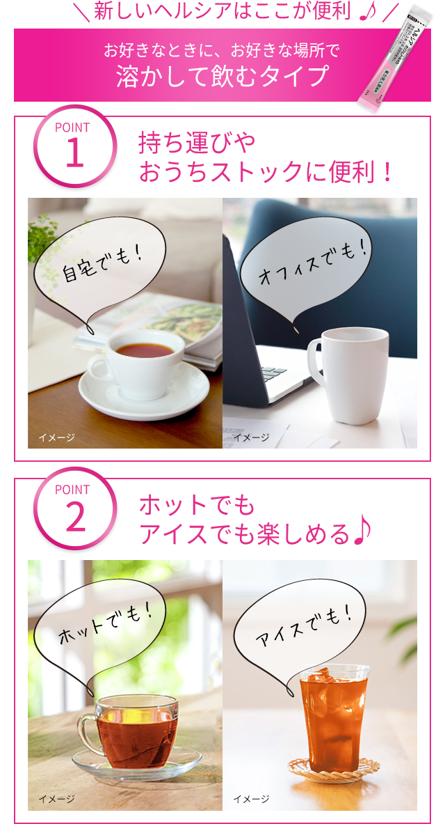 新しいヘルシアはここが便利 お好きなときに、お好きな場所で溶かして飲むタイプ
