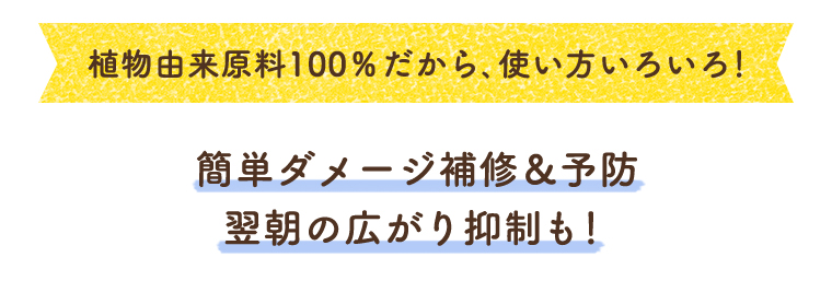 植物由来原料100%だから、使い方いろいろ！