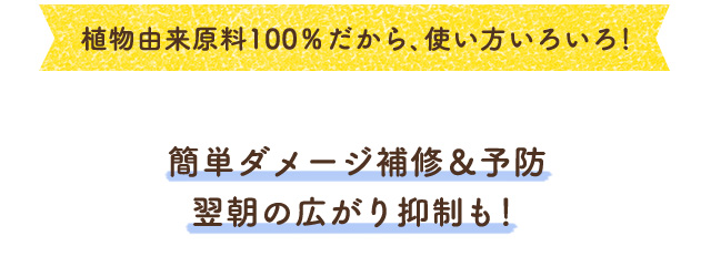 植物由来原料100%だから、使い方いろいろ！