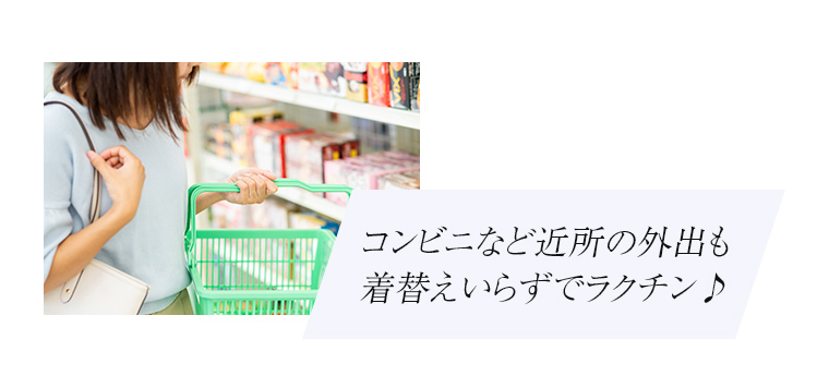 コンビニなど近所の外出も着替えいらずでラクチン♪