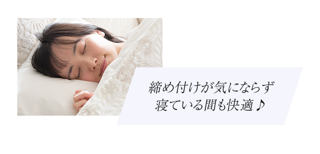 締め付けが気にならず寝ている間も快適♪