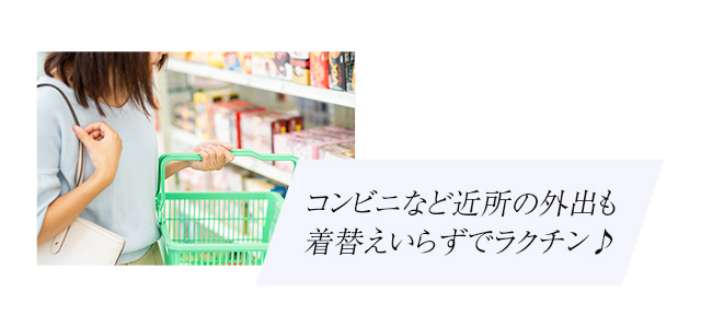 コンビニなど近所の外出も着替えいらずでラクチン♪