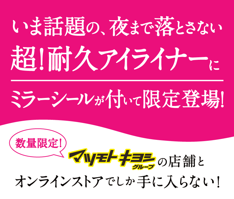 いま話題の､夜まで落とさない 超！耐久アイライナーにミラーシールが付いて限定登場！数量限定！マツモトキヨシグループの店舗とオンラインストアでしか手に入らない！