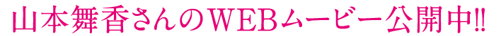 山本舞香さんのWEBムービー公開中！！