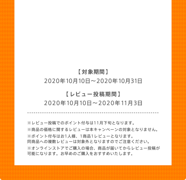 【対象期間】2020年10月10日〜2020年10月31日 【レビュー投稿期間】2020年10月10日〜2020年11月3日